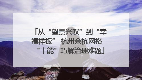 从“望景兴叹”到“幸福样板” 杭州余杭网格“十能”巧解治理难题