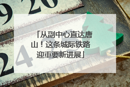 从副中心直达唐山！这条城际铁路迎重要新进展