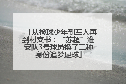 从捡球少年到军人再到村支书：“苏超”淮安队3号球员换了三种身份追梦足球