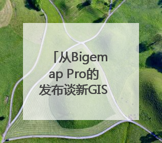 从Bigemap Pro的发布谈新GIS的未来