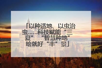 以种适地、以虫治虫……科技赋能“三夏” “智慧种地”绘就好“丰”景