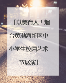 以美育人！烟台黄渤海新区中小学生校园艺术节展演