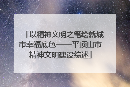 以精神文明之笔绘就城市幸福底色——平顶山市精神文明建设综述