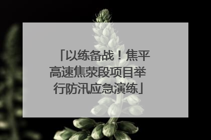 以练备战！焦平高速焦荥段项目举行防汛应急演练