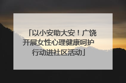 以小安助大安！广饶开展女性心理健康呵护行动进社区活动