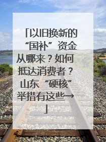 以旧换新的“国补”资金从哪来？如何抵达消费者？山东“硬核”举措有这些→
