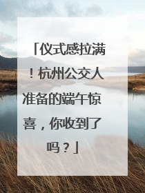 仪式感拉满！杭州公交人准备的端午惊喜，你收到了吗？