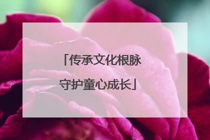 传承文化根脉 守护童心成长