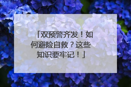 双预警齐发！如何避险自救？这些知识要牢记！