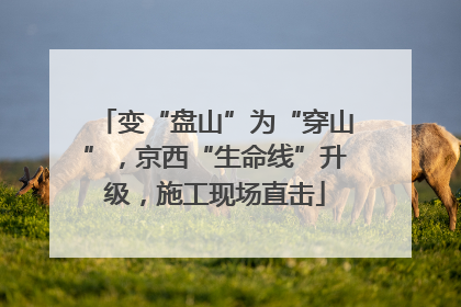 变“盘山”为“穿山”，京西“生命线”升级，施工现场直击