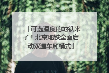 可选温度的地铁来了！北京地铁全面启动双温车厢模式