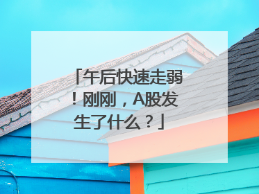 午后快速走弱！刚刚，A股发生了什么？