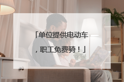 单位提供电动车，职工免费骑！