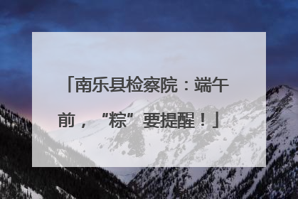 南乐县检察院：端午前，“粽”要提醒！