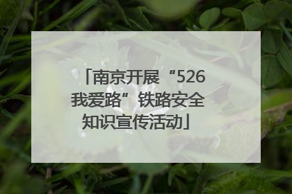 南京开展“526 我爱路”铁路安全知识宣传活动