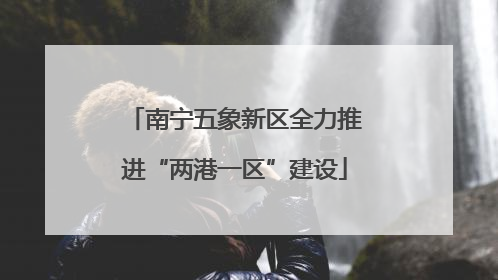 南宁五象新区全力推进“两港一区”建设