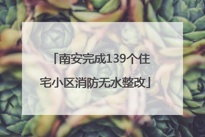 南安完成139个住宅小区消防无水整改