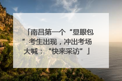 南昌第一个“显眼包”考生出现，冲出考场大喊：“快来采访”
