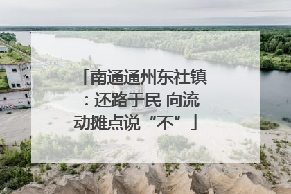 南通通州东社镇：还路于民 向流动摊点说“不”