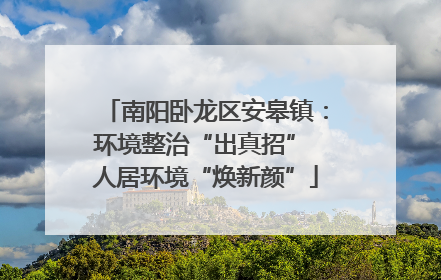 南阳卧龙区安皋镇：环境整治“出真招” 人居环境“焕新颜”
