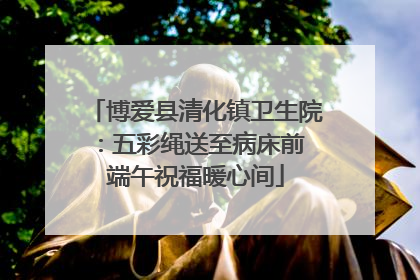 博爱县清化镇卫生院：五彩绳送至病床前 端午祝福暖心间