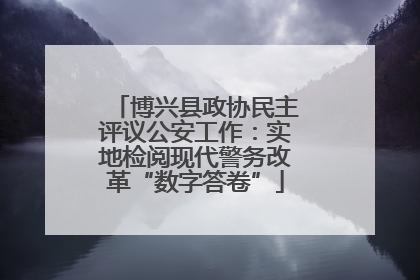 博兴县政协民主评议公安工作：实地检阅现代警务改革“数字答卷”