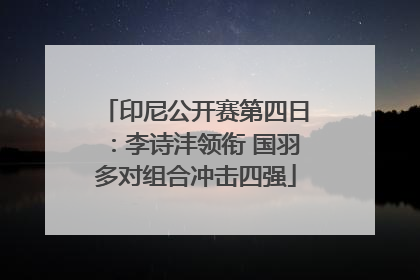 印尼公开赛第四日：李诗沣领衔 国羽多对组合冲击四强