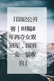 印尼公开赛｜时隔8年再夺女双冠军，国羽一金一银收官