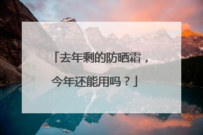 去年剩的防晒霜，今年还能用吗？