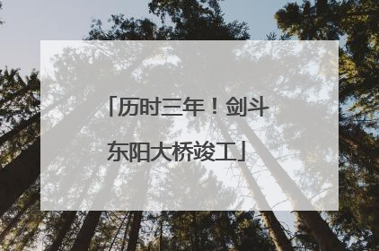 历时三年！剑斗东阳大桥竣工