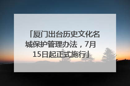 厦门出台历史文化名城保护管理办法，7月15日起正式施行