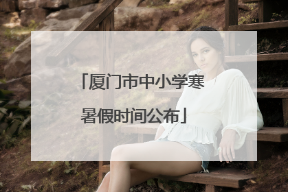 厦门市中小学寒暑假时间公布