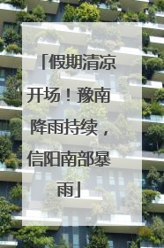 假期清凉开场！豫南降雨持续，信阳南部暴雨