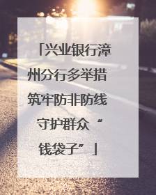 兴业银行漳州分行多举措筑牢防非防线 守护群众“钱袋子”