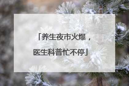 养生夜市火爆，医生科普忙不停