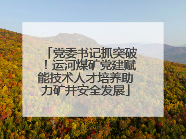 党委书记抓突破！运河煤矿党建赋能技术人才培养助力矿井安全发展