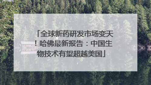全球新药研发市场变天！哈佛最新报告：中国生物技术有望超越美国