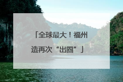 全球最大！福州造再次“出圈”