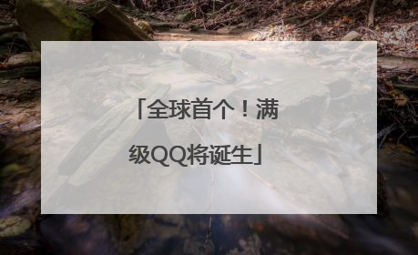 全球首个！满级QQ将诞生