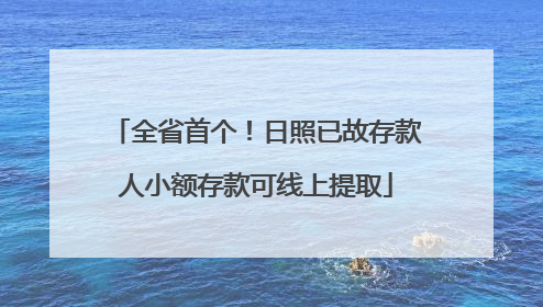 全省首个！日照已故存款人小额存款可线上提取