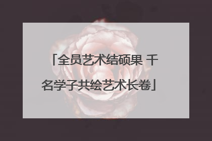 全员艺术结硕果 千名学子共绘艺术长卷