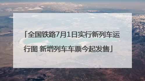 全国铁路7月1日实行新列车运行图 新增列车车票今起发售