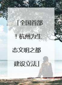 全国首部！杭州为生态文明之都建设立法