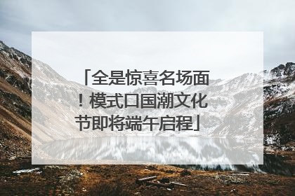 全是惊喜名场面！模式口国潮文化节即将端午启程