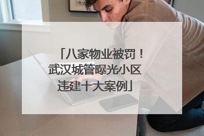 八家物业被罚！武汉城管曝光小区违建十大案例