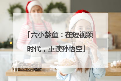 六小龄童：在短视频时代，重读孙悟空