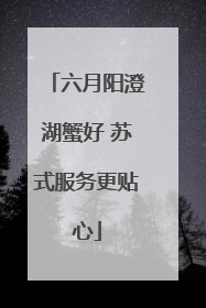 六月阳澄湖蟹好 苏式服务更贴心