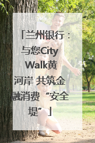 兰州银行：与您City Walk黄河岸 共筑金融消费“安全堤”