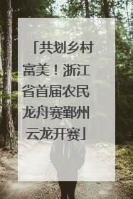 共划乡村富美！浙江省首届农民龙舟赛鄞州云龙开赛