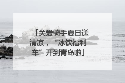 关爱骑手夏日送清凉，“冰饮福利车”开到青岛啦
